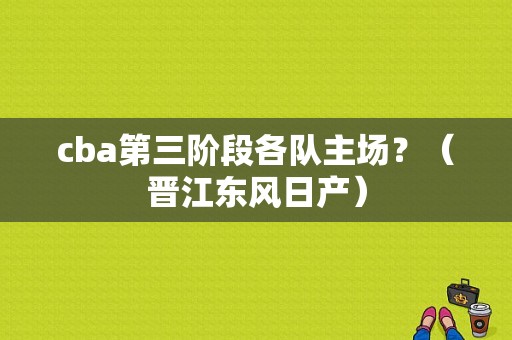 cba第三阶段各队主场？（晋江东风日产）-图1