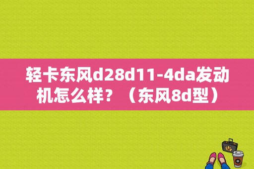 轻卡东风d28d11-4da发动机怎么样？（东风8d型）-图1