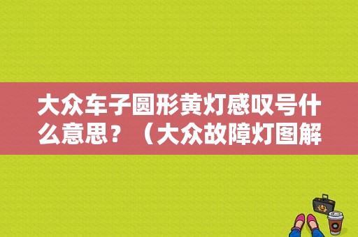 大众车子圆形黄灯感叹号什么意思？（大众故障灯图解 仪表）-图1