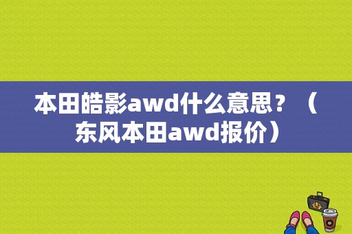 本田皓影awd什么意思？（东风本田awd报价）-图1