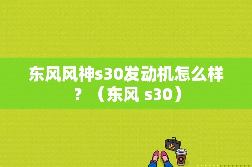 东风风神s30发动机怎么样？（东风 s30）-图1
