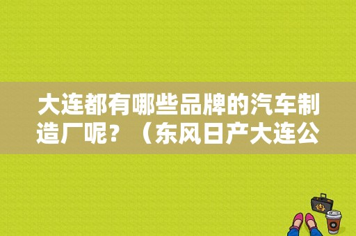 大连都有哪些品牌的汽车制造厂呢？（东风日产大连公司）-图1