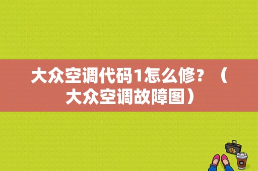 大众空调代码1怎么修？（大众空调故障图）-图1