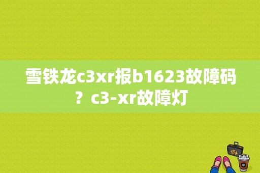 雪铁龙c3xr报b1623故障码？c3-xr故障灯-图1
