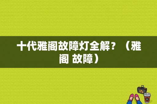 十代雅阁故障灯全解？（雅阁 故障）-图1
