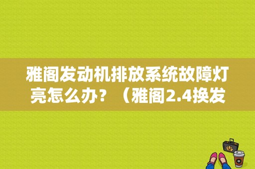 雅阁发动机排放系统故障灯亮怎么办？（雅阁2.4换发动机故障灯亮）-图1