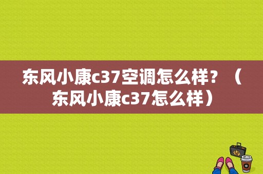 东风小康c37空调怎么样？（东风小康c37怎么样）-图1
