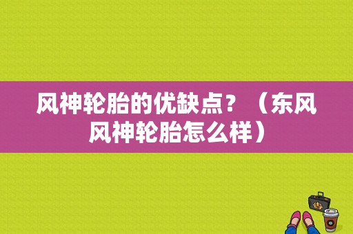 风神轮胎的优缺点？（东风风神轮胎怎么样）-图1