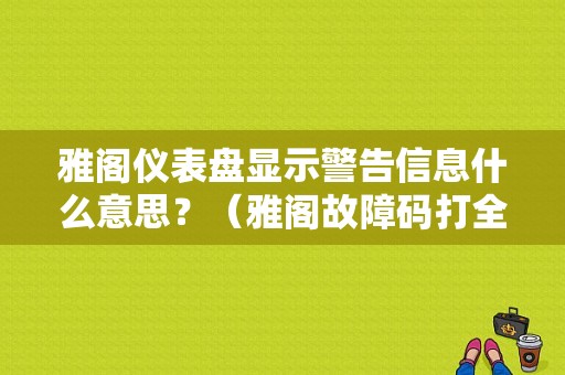 雅阁仪表盘显示警告信息什么意思？（雅阁故障码打全）-图1