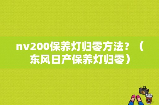 nv200保养灯归零方法？（东风日产保养灯归零）-图1