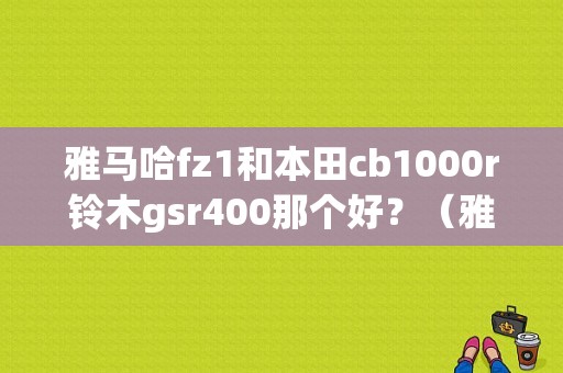 雅马哈fz1和本田cb1000r铃木gsr400那个好？（雅马哈FZ1故障大全）-图1