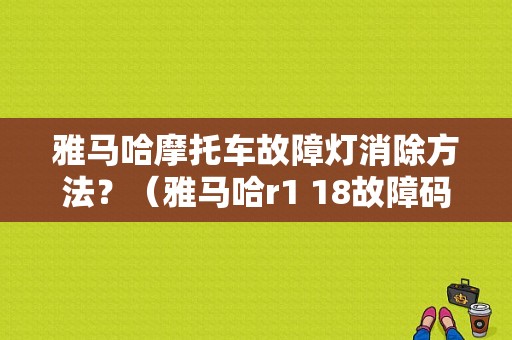 雅马哈摩托车故障灯消除方法？（雅马哈r1 18故障码）-图1
