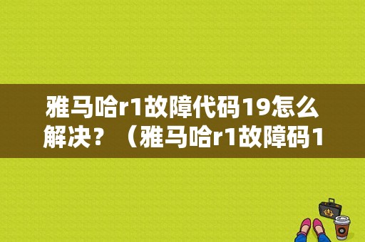 雅马哈r1故障代码19怎么解决？（雅马哈r1故障码19）-图1