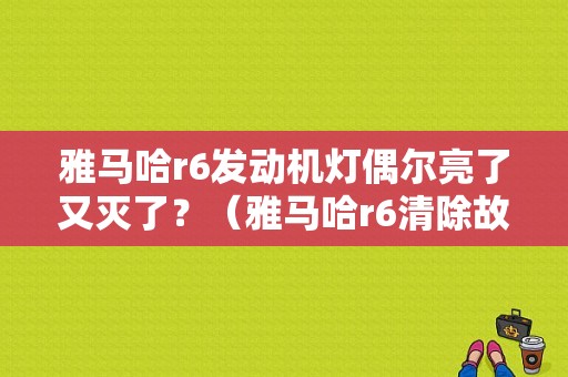 雅马哈r6发动机灯偶尔亮了又灭了？（雅马哈r6清除故障码）-图1