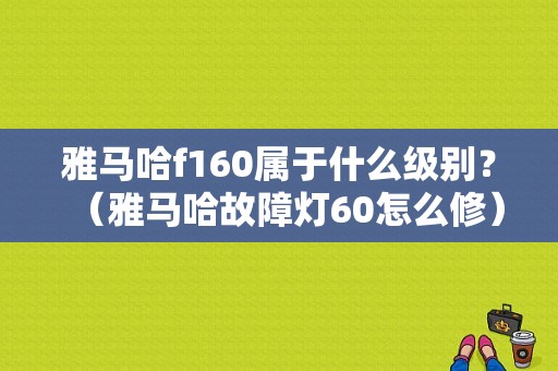雅马哈f160属于什么级别？（雅马哈故障灯60怎么修）-图1
