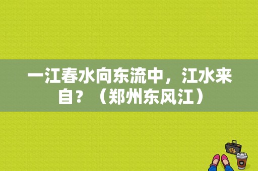 一江春水向东流中，江水来自？（郑州东风江）-图2