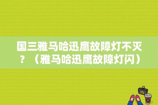 国三雅马哈迅鹰故障灯不灭？（雅马哈迅鹰故障灯闪）-图1