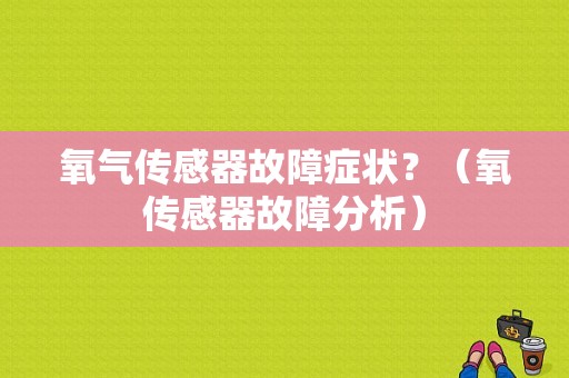 氧气传感器故障症状？（氧传感器故障分析）-图1