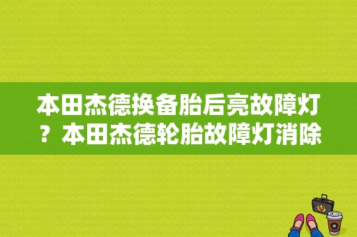 本田杰德换备胎后亮故障灯？本田杰德轮胎故障灯消除