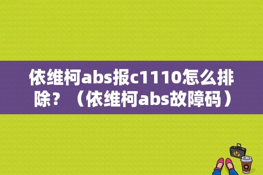 依维柯abs报c1110怎么排除？（依维柯abs故障码）-图1