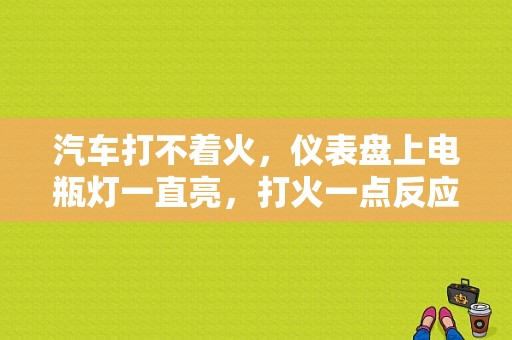 汽车打不着火，仪表盘上电瓶灯一直亮，打火一点反应都没有？（仪表盘蓄电池故障）-图1