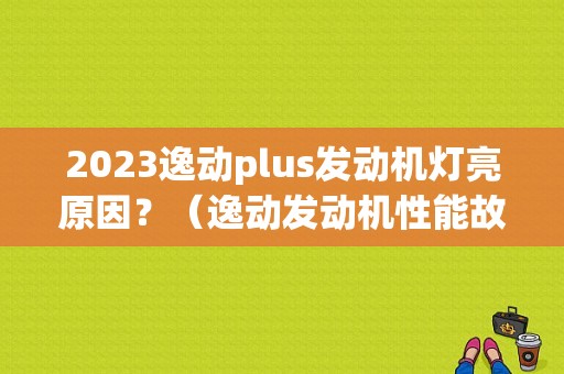 2023逸动plus发动机灯亮原因？（逸动发动机性能故障）-图1