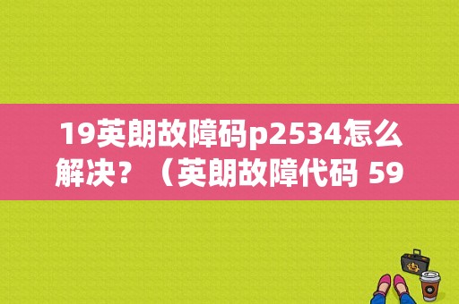 19英朗故障码p2534怎么解决？（英朗故障代码 59）-图1