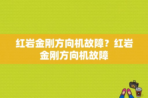 红岩金刚方向机故障？红岩金刚方向机故障-图1