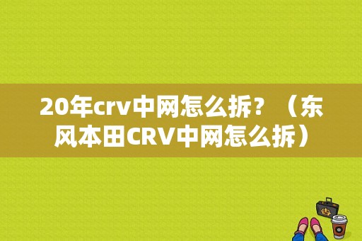 20年crv中网怎么拆？（东风本田CRV中网怎么拆）-图1