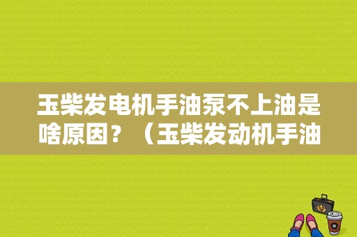 玉柴发电机手油泵不上油是啥原因？（玉柴发动机手油泵故障）-图1