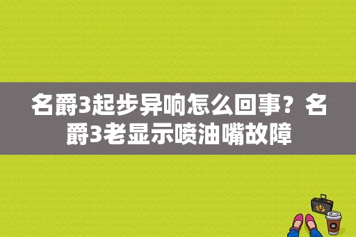 名爵3起步异响怎么回事？名爵3老显示喷油嘴故障-图1