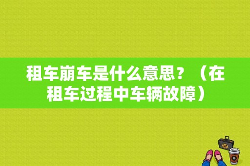 租车崩车是什么意思？（在租车过程中车辆故障）-图1