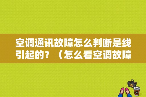 空调通讯故障怎么判断是线引起的？（怎么看空调故障）-图1