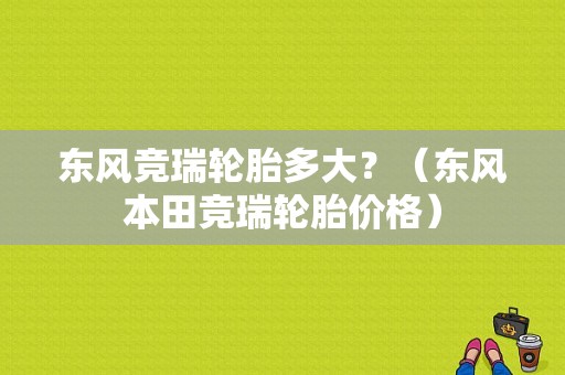 东风竞瑞轮胎多大？（东风本田竞瑞轮胎价格）-图2
