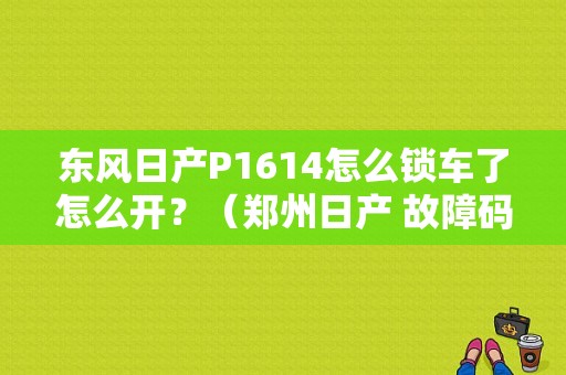 东风日产P1614怎么锁车了怎么开？（郑州日产 故障码 P1614）