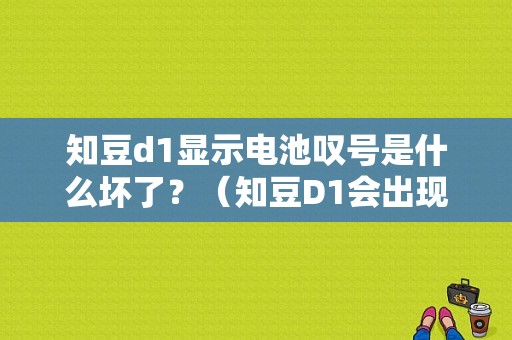 知豆d1显示电池叹号是什么坏了？（知豆D1会出现哪些故障）-图1