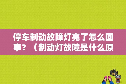 停车制动故障灯亮了怎么回事？（制动灯故障是什么原因造成的）-图1