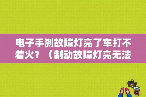 电子手刹故障灯亮了车打不着火？（制动故障灯亮无法启动）-图1