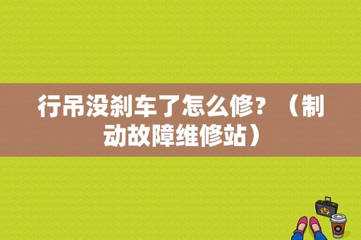行吊没刹车了怎么修？（制动故障维修站）-图1