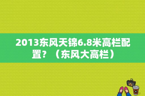 2013东风天锦6.8米高栏配置？（东风大高栏）-图2