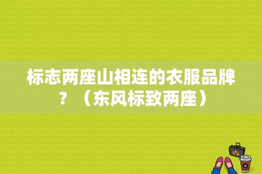 标志两座山相连的衣服品牌？（东风标致两座）-图1
