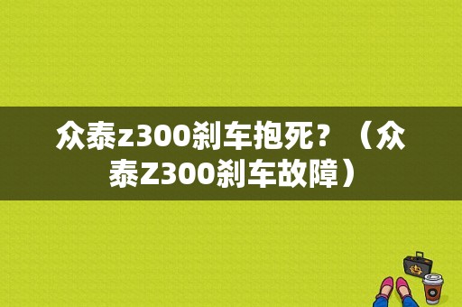 众泰z300刹车抱死？（众泰Z300刹车故障）-图1