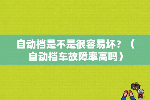 自动档是不是很容易坏？（自动挡车故障率高吗）-图1