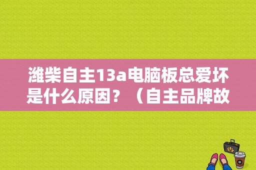 潍柴自主13a电脑板总爱坏是什么原因？（自主品牌故障排行）-图1