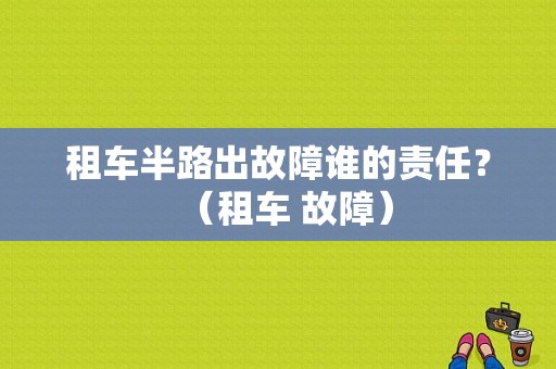 租车半路出故障谁的责任？（租车 故障）-图1