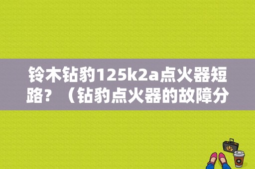 铃木钻豹125k2a点火器短路？（钻豹点火器的故障分析）-图1