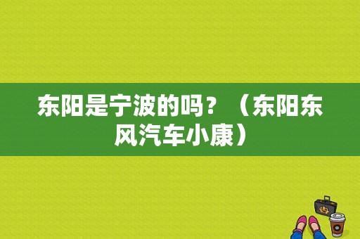 东阳是宁波的吗？（东阳东风汽车小康）-图1