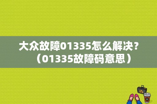 大众故障01335怎么解决？（01335故障码意思）-图1