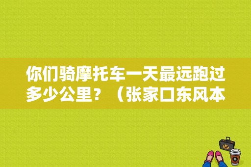 你们骑摩托车一天最远跑过多少公里？（张家口东风本田）-图1