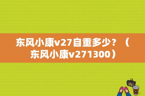 东风小康v27自重多少？（东风小康v271300）-图1